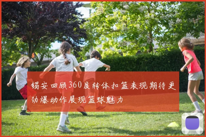 锡安回顾360度转体扣篮表现期待更劲爆动作展现篮球魅力