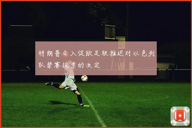 特朗普介入促欧足联推迟对以色列队禁赛投票的决定