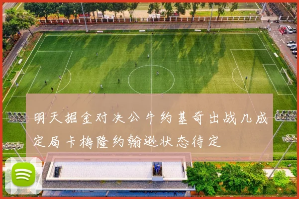 明天掘金对决公牛约基奇出战几成定局卡梅隆约翰逊状态待定