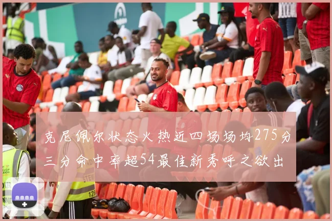 克尼佩尔状态火热近四场场均275分三分命中率超54最佳新秀呼之欲出
