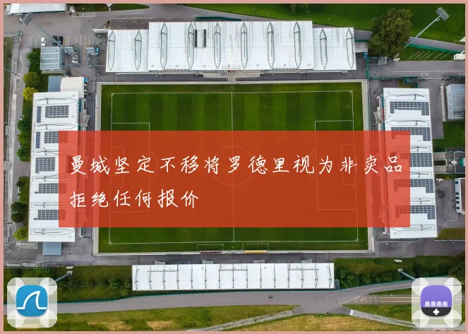 曼城坚定不移将罗德里视为非卖品拒绝任何报价
