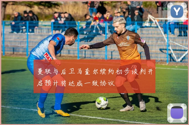 曼联与后卫马奎尔续约初步谈判开启预计将达成一致协议