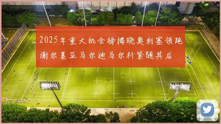2025年重大机会榜揭晓奥利塞领跑谢尔基亚马尔迪马尔科紧随其后