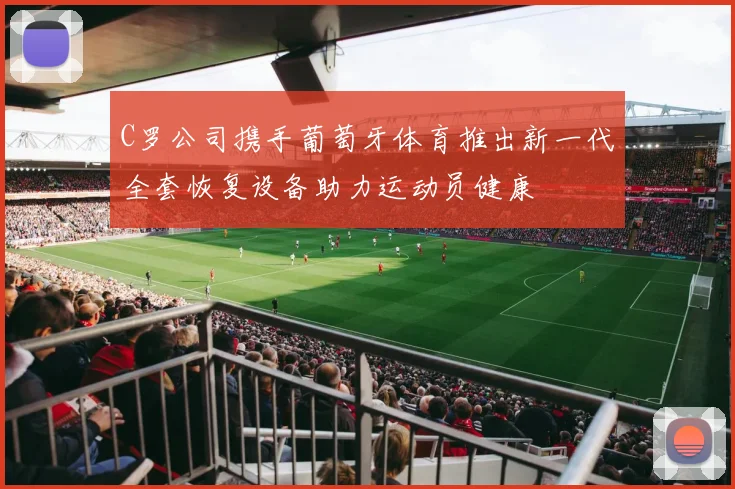 C罗公司携手葡萄牙体育推出新一代全套恢复设备助力运动员健康