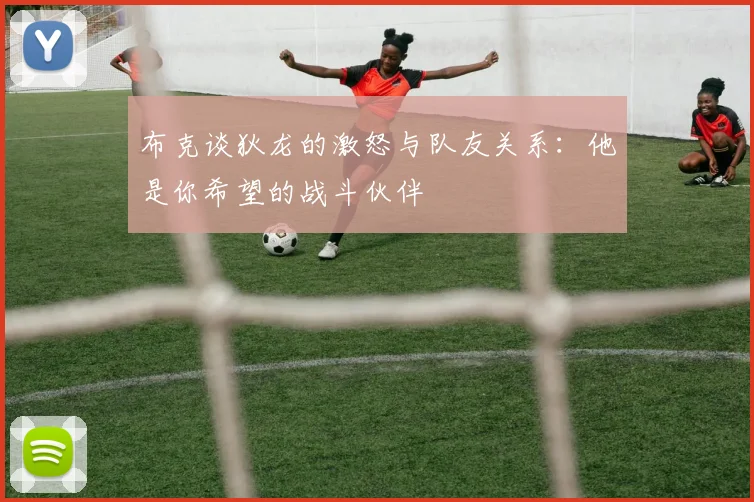 布克谈狄龙的激怒与队友关系：他是你希望的战斗伙伴